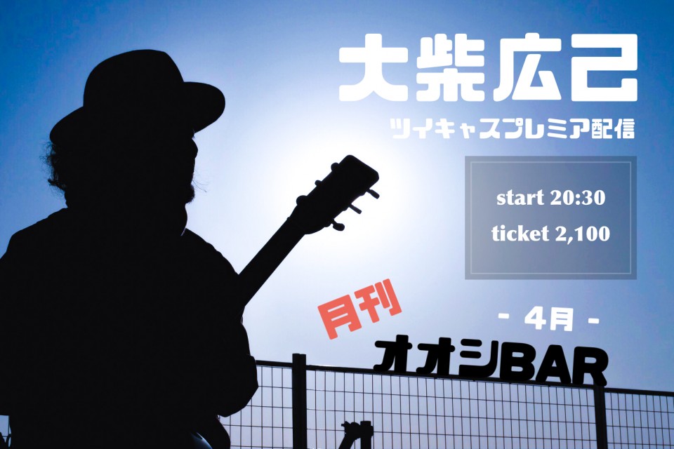 大柴広己ツイキャスプレミア配信「月刊オオシBAR〜4月〜」